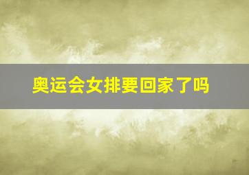 奥运会女排要回家了吗