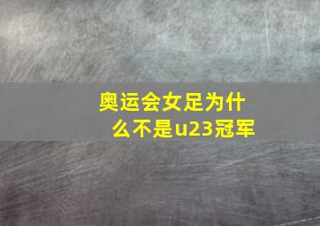 奥运会女足为什么不是u23冠军