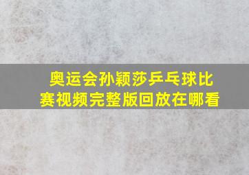 奥运会孙颖莎乒乓球比赛视频完整版回放在哪看