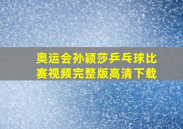 奥运会孙颖莎乒乓球比赛视频完整版高清下载