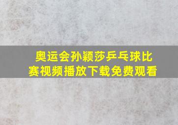 奥运会孙颖莎乒乓球比赛视频播放下载免费观看