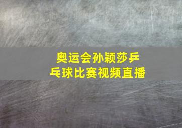 奥运会孙颖莎乒乓球比赛视频直播