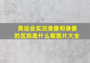 奥运会实况录像和录像的区别是什么呢图片大全