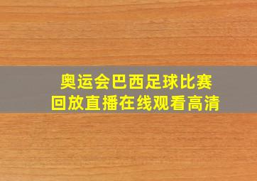 奥运会巴西足球比赛回放直播在线观看高清