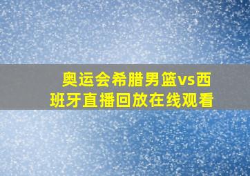 奥运会希腊男篮vs西班牙直播回放在线观看