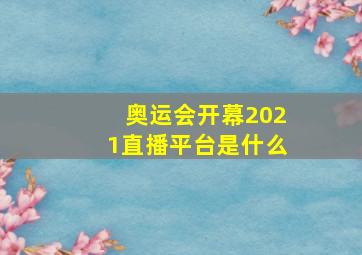 奥运会开幕2021直播平台是什么