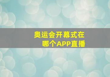 奥运会开幕式在哪个APP直播