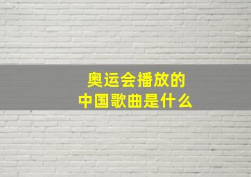 奥运会播放的中国歌曲是什么