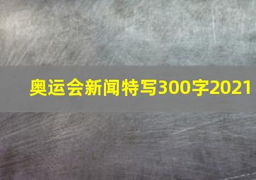 奥运会新闻特写300字2021