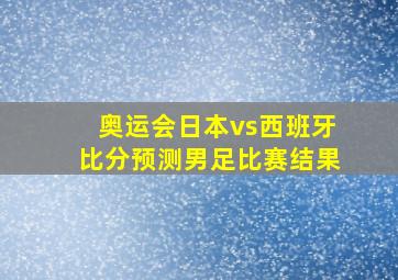 奥运会日本vs西班牙比分预测男足比赛结果