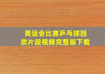 奥运会比赛乒乓球回放片段视频完整版下载