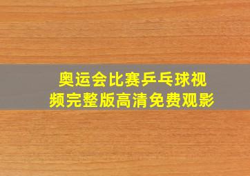 奥运会比赛乒乓球视频完整版高清免费观影