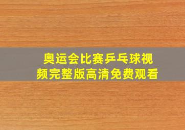 奥运会比赛乒乓球视频完整版高清免费观看