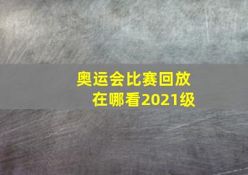 奥运会比赛回放在哪看2021级