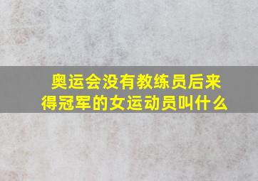 奥运会没有教练员后来得冠军的女运动员叫什么