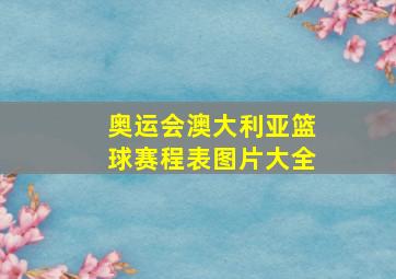 奥运会澳大利亚篮球赛程表图片大全