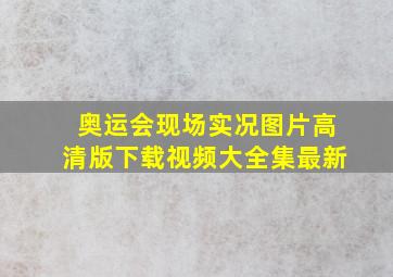 奥运会现场实况图片高清版下载视频大全集最新