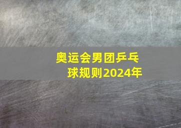 奥运会男团乒乓球规则2024年