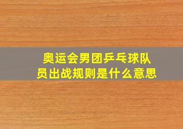 奥运会男团乒乓球队员出战规则是什么意思