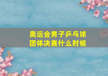 奥运会男子乒乓球团体决赛什么时候