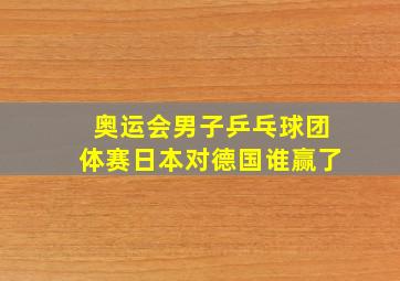 奥运会男子乒乓球团体赛日本对德国谁赢了