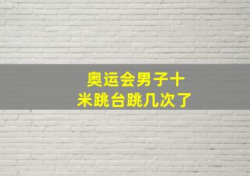 奥运会男子十米跳台跳几次了