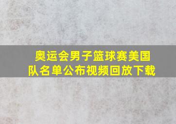 奥运会男子篮球赛美国队名单公布视频回放下载