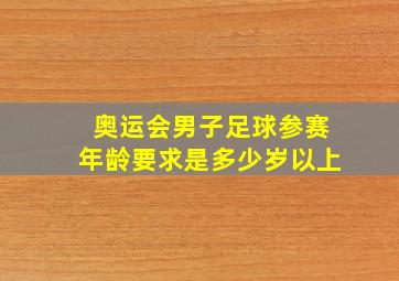 奥运会男子足球参赛年龄要求是多少岁以上