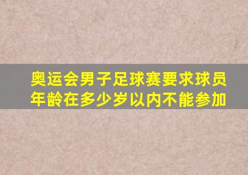 奥运会男子足球赛要求球员年龄在多少岁以内不能参加