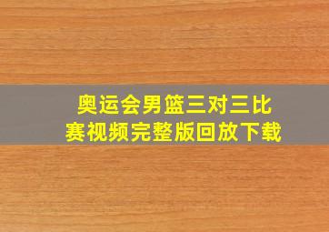 奥运会男篮三对三比赛视频完整版回放下载