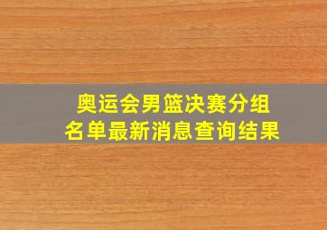 奥运会男篮决赛分组名单最新消息查询结果