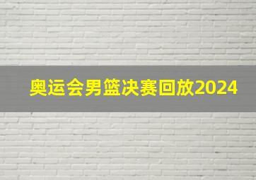 奥运会男篮决赛回放2024