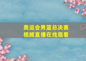 奥运会男篮总决赛视频直播在线观看