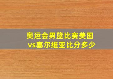 奥运会男篮比赛美国vs塞尔维亚比分多少