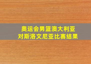 奥运会男篮澳大利亚对斯洛文尼亚比赛结果