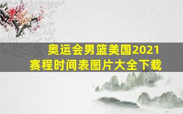 奥运会男篮美国2021赛程时间表图片大全下载