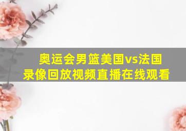 奥运会男篮美国vs法国录像回放视频直播在线观看