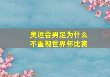 奥运会男足为什么不重视世界杯比赛