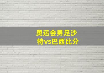 奥运会男足沙特vs巴西比分