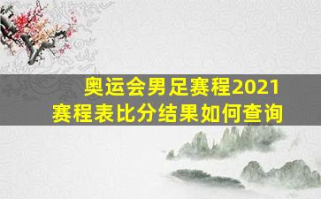 奥运会男足赛程2021赛程表比分结果如何查询