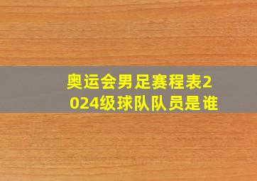 奥运会男足赛程表2024级球队队员是谁