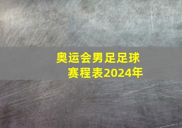 奥运会男足足球赛程表2024年