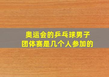 奥运会的乒乓球男子团体赛是几个人参加的