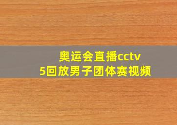 奥运会直播cctv5回放男子团体赛视频