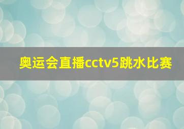 奥运会直播cctv5跳水比赛