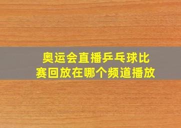 奥运会直播乒乓球比赛回放在哪个频道播放