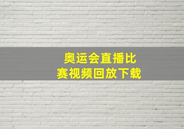 奥运会直播比赛视频回放下载