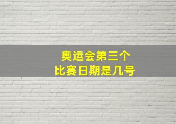 奥运会第三个比赛日期是几号