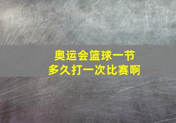 奥运会篮球一节多久打一次比赛啊