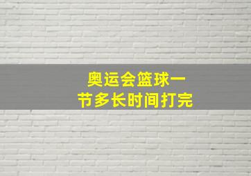 奥运会篮球一节多长时间打完